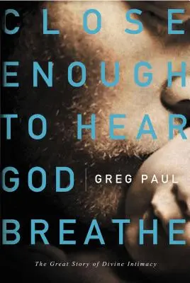 Assez près pour entendre Dieu respirer : La grande histoire de l'intimité divine - Close Enough to Hear God Breathe: The Great Story of Divine Intimacy