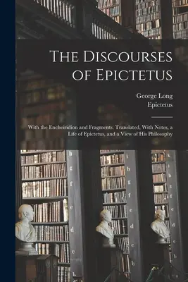 Les Discours d'Épictète, avec l'Encheiridion et des fragments. Traduits, avec des notes, une vie d'Épictète et un aperçu de sa philosophie. - The Discourses of Epictetus; With the Encheiridion and Fragments. Translated, With Notes, a Life of Epictetus, and a View of his Philosophy