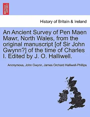 An Ancient Survey of Pen Maen Mawr, North Wales, from the Original Manuscript [of Sir John Gwynn ?] of the Time of Charles I. Edited by J. O. Halliwell - An Ancient Survey of Pen Maen Mawr, North Wales, from the Original Manuscript [of Sir John Gwynn?] of the Time of Charles I. Edited by J. O. Halliwell
