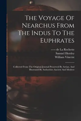 Le voyage de Néarque, de l'Indus à l'Euphrate : Le voyage de Néarque de l'Indus à l'Euphrate : Recueilli à partir du journal original conservé par Arrian, et illustré par des autorités anciennes - The Voyage Of Nearchus From The Indus To The Euphrates: Collected From The Original Journal Preserved By Arrian, And Illustrated By Authorities Ancien