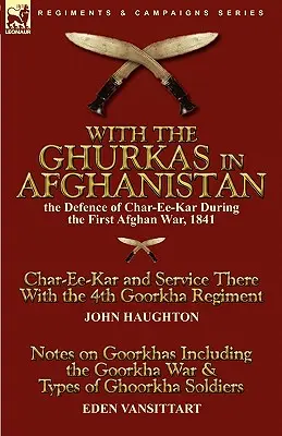 Avec les Ghurkas en Afghanistan : la défense de Char-Ee-Kar pendant la première guerre d'Afghanistan, 1841---Char-Ee-Kar et le service dans cette région avec le 4e régiment de Goorkha - With the Ghurkas in Afghanistan: the Defence of Char-Ee-Kar During the First Afghan War, 1841---Char-Ee-Kar and Service There With the 4th Goorkha Reg