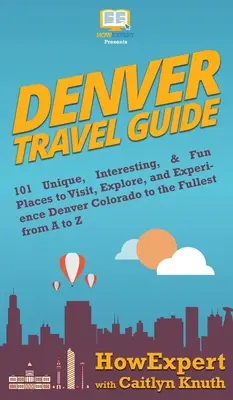 Guide de voyage de Denver : 101 lieux uniques, intéressants et amusants à visiter, à explorer et à vivre pleinement l'expérience de Denver Colorado de A à Z - Denver Travel Guide: 101 Unique, Interesting, & Fun Places to Visit, Explore, and Experience Denver Colorado to the Fullest from A to Z