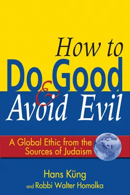 Comment faire le bien et éviter le mal : une éthique mondiale aux sources du judaïsme - How to Do Good & Avoid Evil: A Global Ethic from the Sources of Judaism