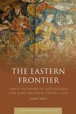 La frontière orientale : Les limites de l'empire dans l'Asie centrale de l'Antiquité tardive et du début du Moyen Âge - The Eastern Frontier: Limits of Empire in Late Antique and Early Medieval Central Asia