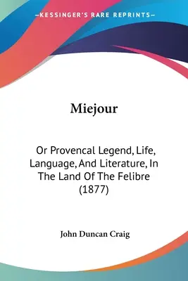 Miejour : Ou la légende, la vie, la langue et la littérature provençales au pays du félibre (1877) - Miejour: Or Provencal Legend, Life, Language, And Literature, In The Land Of The Felibre (1877)