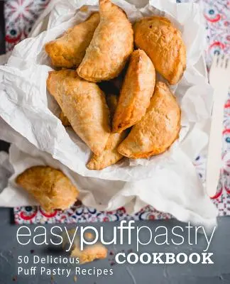 Le livre de cuisine de la pâte feuilletée : 50 délicieuses recettes de pâte feuilletée (2e édition) - Easy Puff Pastry Cookbook: 50 Delicious Puff Pastry Recipes (2nd Edition)