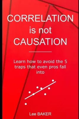 Corrélation n'est pas causalité : Apprenez à éviter les 5 pièges dans lesquels tombent même les pros - Correlation Is Not Causation: Learn How to Avoid the 5 Traps That Even Pros Fall Into