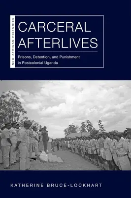 Les séquelles carcérales : Prisons, détention et punition dans l'Ouganda postcolonial - Carceral Afterlives: Prisons, Detention, and Punishment in Postcolonial Uganda