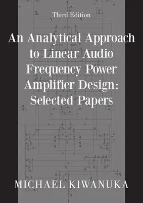 Approche analytique de la conception d'amplificateurs de puissance à fréquence audio linéaire : Selected Papers (Troisième édition) - An Analytical Approach to Linear Audio Frequency Power Amplifier Design: Selected Papers (Third Edition)