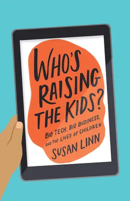 Qui élève les enfants : Big Tech, Big Business et la vie des enfants - Who's Raising the Kids?: Big Tech, Big Business, and the Lives of Children