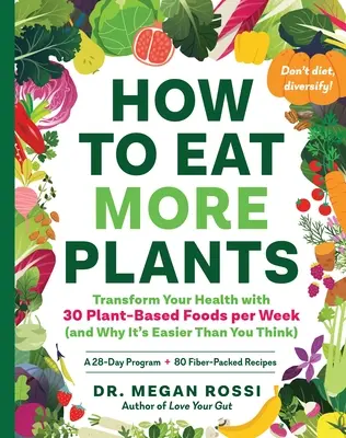 Manger plus de plantes : Transformez votre santé en mangeant 30 aliments d'origine végétale par semaine (et pourquoi c'est plus facile que vous ne le pensez). - How to Eat More Plants: Transform Your Health with 30 Plant-Based Foods Per Week (and Why It's Easier Than You Think)