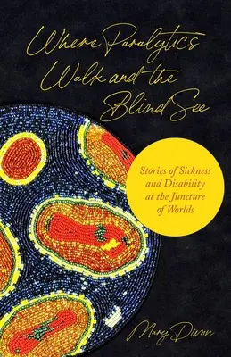 Là où les paralytiques marchent et les aveugles voient : Histoires de maladies et de handicaps à la jonction des mondes - Where Paralytics Walk and the Blind See: Stories of Sickness and Disability at the Juncture of Worlds