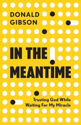 En attendant : La confiance en Dieu dans l'attente d'un miracle - In the Meantime: Trusting God While Waiting For My Miracle
