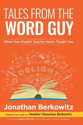 Histoires de l'homme des mots : Ce que votre professeur d'anglais ne vous a jamais appris - Tales From the Word Guy: What Your English Teacher Never Taught You