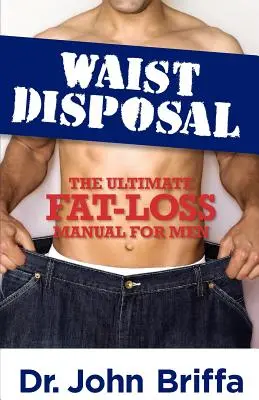 Waist Disposal : L'ultime manuel de perte de graisse pour les hommes - Waist Disposal: The Ultimate Fat-Loss Manual for Men