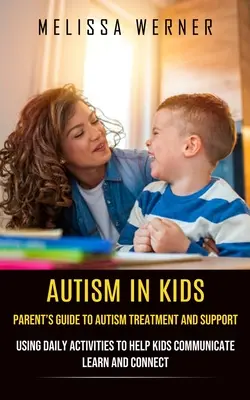 L'autisme chez les enfants : Guide des parents pour le traitement et le soutien de l'autisme (Utilisation d'activités quotidiennes pour aider les enfants à communiquer, à apprendre et à établir des liens) - Autism in Kids: Parent's Guide to Autism Treatment and Support (Using Daily Activities to Help Kids Communicate Learn and Connect)