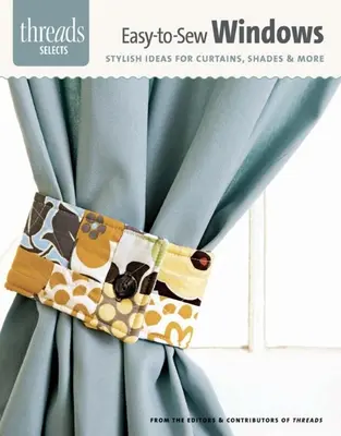 Fenêtres faciles à coudre : Des idées élégantes pour des rideaux, des abat-jours et plus encore - Easy-To-Sew Windows: Stylish Ideas for Curtains, Shades & More