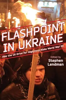 Flashpoint in Ukraine : How the Us Drive for Hegemony Risks World War III (en anglais) - Flashpoint in Ukraine: How the Us Drive for Hegemony Risks World War III