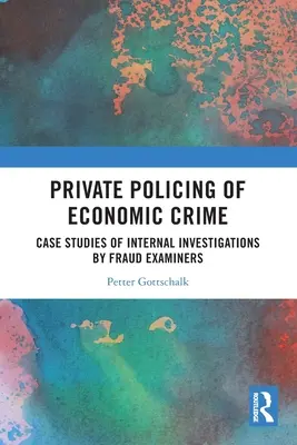 La police privée de la criminalité économique : Études de cas d'enquêtes internes menées par des inspecteurs des fraudes - Private Policing of Economic Crime: Case Studies of Internal Investigations by Fraud Examiners