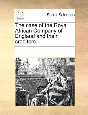 Le cas de la Compagnie royale africaine d'Angleterre et de ses créanciers. - The Case of the Royal African Company of England and Their Creditors.