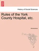 Règles de l'hôpital du comté de York, etc. - Rules of the York County Hospital, Etc.