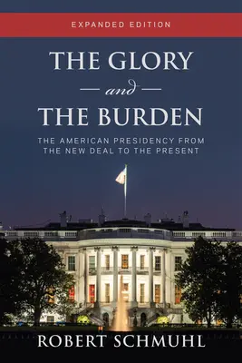 La gloire et le fardeau : La présidence américaine du New Deal à nos jours, édition élargie - The Glory and the Burden: The American Presidency from the New Deal to the Present, Expanded Edition