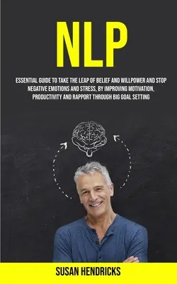 Nlp : Guide essentiel pour franchir le pas de la croyance et de la volonté et mettre fin aux émotions négatives et au stress, en améliorant la motivation. - Nlp: Essential Guide to Take the Leap of Belief and Willpower and Stop Negative Emotions and Stress, by Improving Motivatio