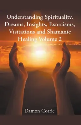 Comprendre la spiritualité, les rêves, les intuitions, les exorcismes, les visites et la guérison chamanique - Understanding Spirituality, Dreams, Insights, Exorcisms, Visitations and Shamanic Healing