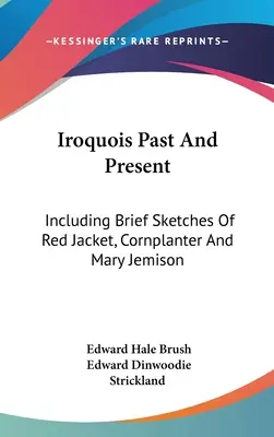 Iroquois d'hier et d'aujourd'hui : Y compris de brèves esquisses de Red Jacket, Cornplanter et Mary Jemison - Iroquois Past And Present: Including Brief Sketches Of Red Jacket, Cornplanter And Mary Jemison