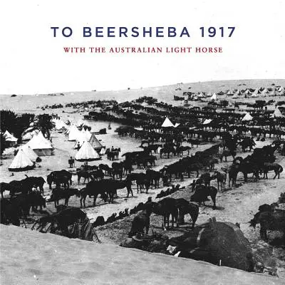 Vers Beersheba 1917 : Avec l'Australian Light Horse - To Beersheba 1917: With the Australian Light Horse