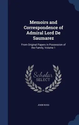 Mémoires et correspondance de l'amiral Lord De Saumarez : d'après les documents originaux en possession de la famille, Volume 1 - Memoirs and Correspondence of Admiral Lord De Saumarez: From Original Papers in Possession of the Family, Volume 1