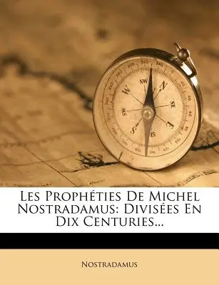 Les Prophties De Michel Nostradamus : Divises En Dix Centuries... - Les Prophties De Michel Nostradamus: Divises En Dix Centuries...