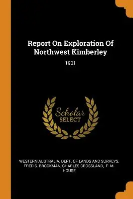 Rapport sur l'exploration du nord-ouest du Kimberley : 1901 - Report On Exploration Of Northwest Kimberley: 1901