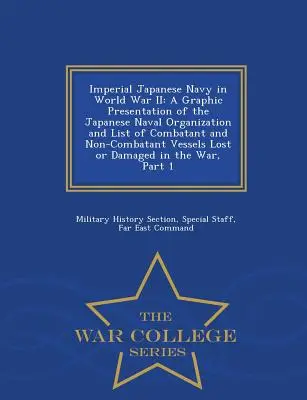 La marine impériale japonaise pendant la Seconde Guerre mondiale : Une présentation graphique de l'organisation navale japonaise et une liste des navires combattants et non combattants perdus. - Imperial Japanese Navy in World War II: A Graphic Presentation of the Japanese Naval Organization and List of Combatant and Non-Combatant Vessels Lost