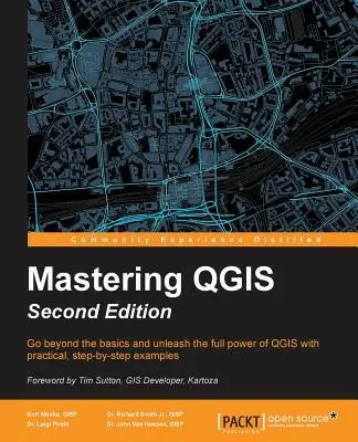 Maîtriser QGIS - Deuxième édition : Dépassez les bases et libérez toute la puissance de QGIS grâce à des exemples pratiques, étape par étape. - Mastering QGIS - Second Edition: Go beyond the basics and unleash the full power of QGIS with practical, step-by-step examples