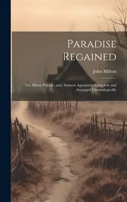 Le Paradis retrouvé : les poèmes mineurs ; et Samson Agoniste : Complet et classé chronologiquement - Paradise Regained: the Minor Poems; and, Samson Agonistes: Complete and Arranged Chronologically