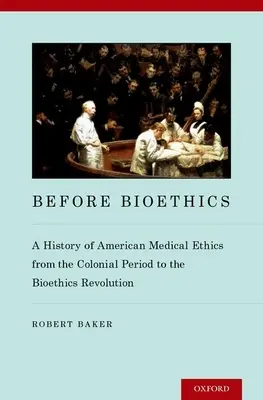 Avant la bioéthique : Une histoire de l'éthique médicale américaine de la période coloniale à la révolution bioéthique - Before Bioethics: A History of American Medical Ethics from the Colonial Period to the Bioethics Revolution