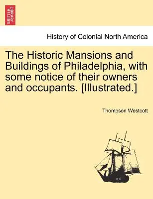Les demeures et bâtiments historiques de Philadelphie, avec un aperçu de leurs propriétaires et occupants. [illustré]. - The Historic Mansions and Buildings of Philadelphia, with some notice of their owners and occupants. [Illustrated.]