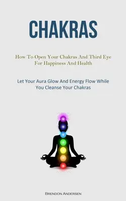 Chakras : Comment ouvrir vos chakras et votre troisième œil pour le bonheur et la santé (Laissez votre aura briller et l'énergie circuler pendant que vous vous nettoyez) - Chakras: How To Open Your Chakras And Third Eye For Happiness And Health (Let Your Aura Glow And Energy Flow While You Cleanse