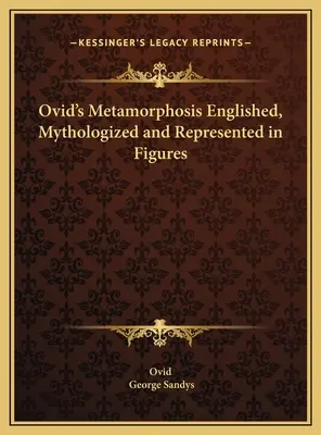 La métamorphose d'Ovide établie, mythifiée et représentée en figures - Ovid's Metamorphosis Englished, Mythologized and Represented in Figures