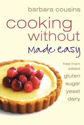 Cooking Without Made Easy : Toutes les recettes sont exemptes de gluten, de sucre, de levure et de produits laitiers ajoutés. - Cooking Without Made Easy: All recipes free from added gluten, sugar, yeast and dairy produce