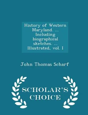 Histoire de l'ouest du Maryland. ... Incluant des croquis biographiques. ... Illustré, vol. I - Scholar's Choice Edition - History of Western Maryland. ... Including biographical sketches. ... Illustrated, vol. I - Scholar's Choice Edition