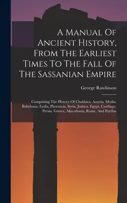 Manuel d'histoire ancienne, des temps les plus reculés à la chute de l'empire sassanide : Comprenant l'histoire de la Chaldée, de l'Assyrie, de la Médie, de la Babylonie - A Manual Of Ancient History, From The Earliest Times To The Fall Of The Sassanian Empire: Comprising The History Of Chaldaea, Assyria, Media, Babyloni