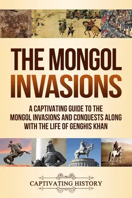 Les invasions mongoles : un guide captivant sur les invasions et les conquêtes mongoles, ainsi que sur la vie de Gengis Khan. - The Mongol Invasions: A Captivating Guide to the Mongol Invasions and Conquests along with the Life of Genghis Khan