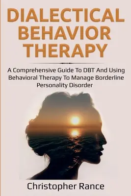 La thérapie comportementale dialectique : Un guide complet de la TCD et de l'utilisation de la thérapie comportementale pour gérer le trouble de la personnalité limite. - Dialectical Behavior Therapy: A Comprehensive Guide to DBT and Using Behavioral Therapy to Manage Borderline Personality Disorder
