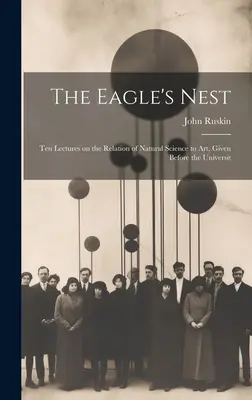 Le nid d'aigle : Dix conférences sur les rapports entre les sciences naturelles et l'art, prononcées devant l'Université de Paris. - The Eagle's Nest: Ten Lectures on the Relation of Natural Science to Art, Given Before the Universit