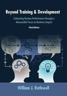 Au-delà de la formation et du développement, 3e édition : Améliorer les performances humaines en se concentrant de manière mesurable sur l'impact commercial - Beyond Training and Development, 3rd Edition: Enhancing Human Performance through a Measurable Focus on Business Impact