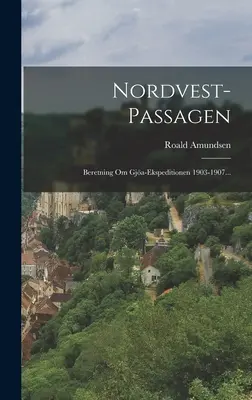 Nordvest-passagen : Beretning Om Gja-ekspeditionen 1903-1907... - Nordvest-passagen: Beretning Om Gja-ekspeditionen 1903-1907...