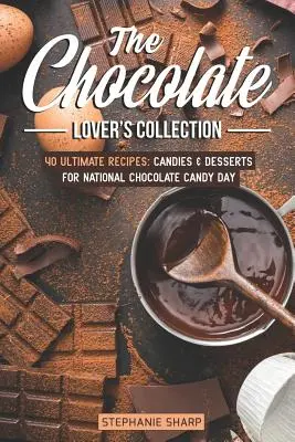 La collection de l'amateur de chocolat : 40 recettes ultimes : Bonbons et desserts pour la Journée nationale des bonbons au chocolat - The Chocolate Lover's Collection: 40 Ultimate Recipes: Candies & Desserts for National Chocolate Candy Day