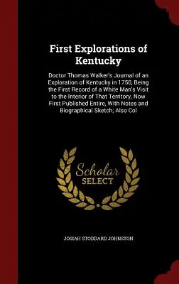 First Explorations of Kentucky : Doctor Thomas Walker's Journal of an Exploration of Kentucky in 1750, Being the First Record of a White Man's Visit to - First Explorations of Kentucky: Doctor Thomas Walker's Journal of an Exploration of Kentucky in 1750, Being the First Record of a White Man's Visit to